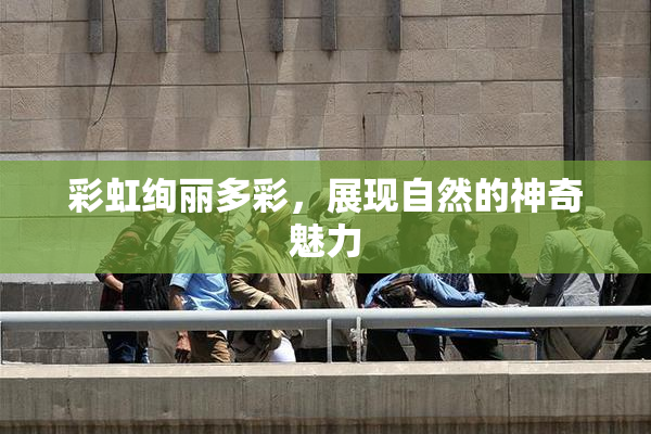 彩虹绚丽多彩，展现自然的神奇魅力