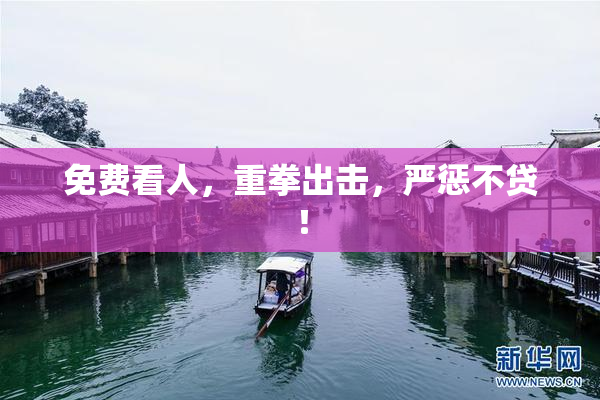 免费看人，重拳出击，严惩不贷！