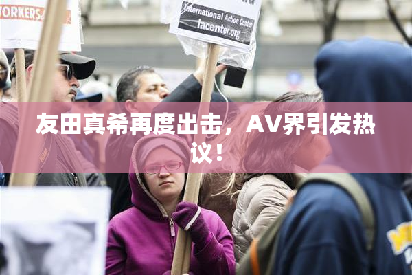 友田真希再度出击，AV界引发热议！