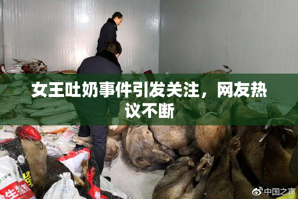 女王吐奶事件引发关注，网友热议不断