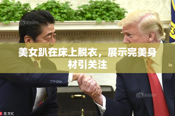 美女趴在床上脱衣，展示完美身材引关注