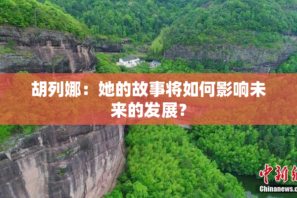 胡列娜：她的故事将如何影响未来的发展？