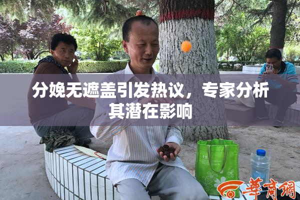 分娩无遮盖引发热议，专家分析其潜在影响