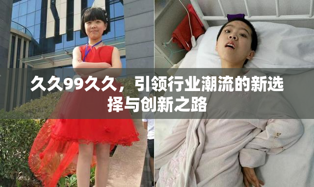 久久99久久，引领行业潮流的新选择与创新之路