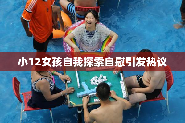 小12女孩自我探索自慰引发热议