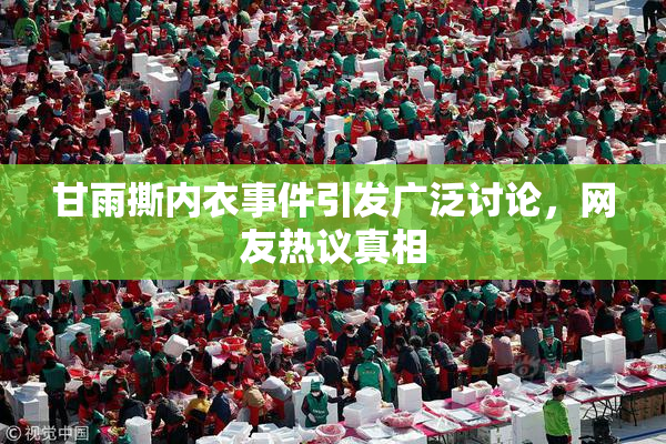 甘雨撕内衣事件引发广泛讨论，网友热议真相