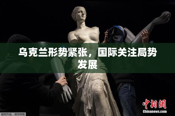 乌克兰形势紧张，国际关注局势发展