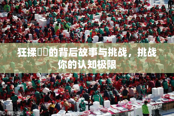 狂揉❌‌的背后故事与挑战，挑战你的认知极限
