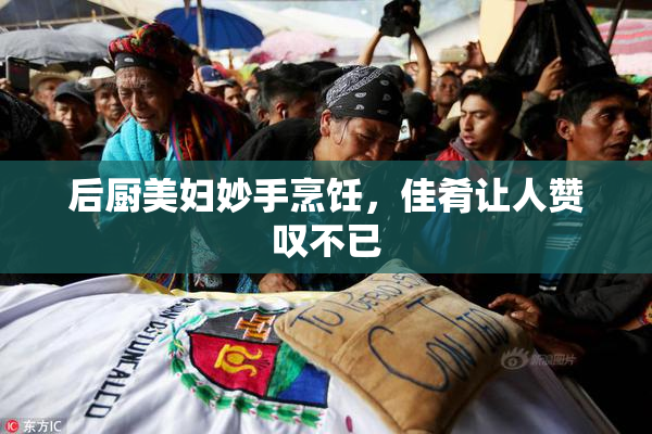 后厨美妇妙手烹饪，佳肴让人赞叹不已