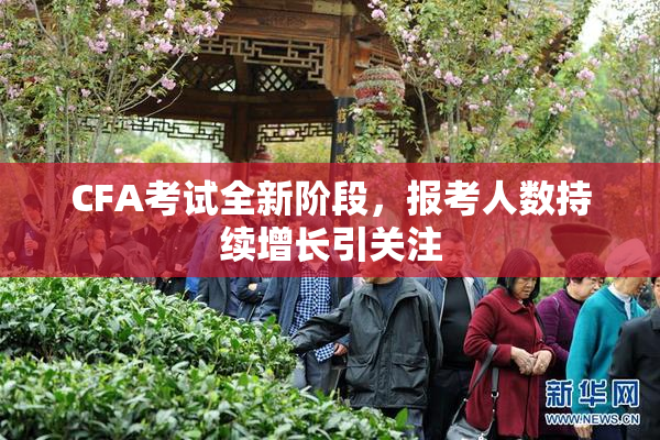 CFA考试全新阶段，报考人数持续增长引关注