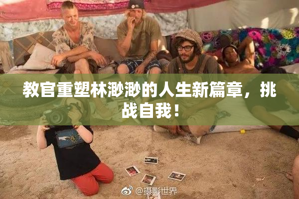 教官重塑林渺渺的人生新篇章，挑战自我！