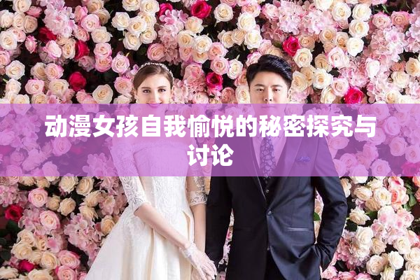动漫女孩自我愉悦的秘密探究与讨论