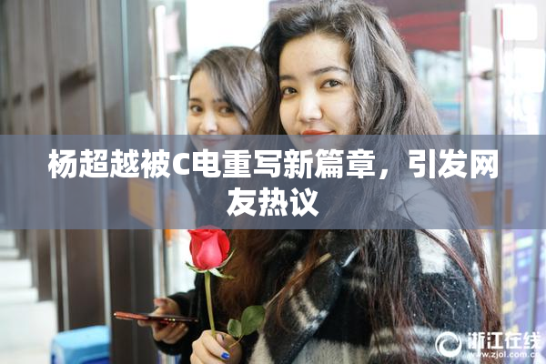 杨超越被C电重写新篇章，引发网友热议