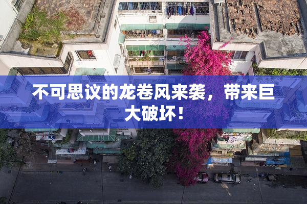 不可思议的龙卷风来袭，带来巨大破坏！