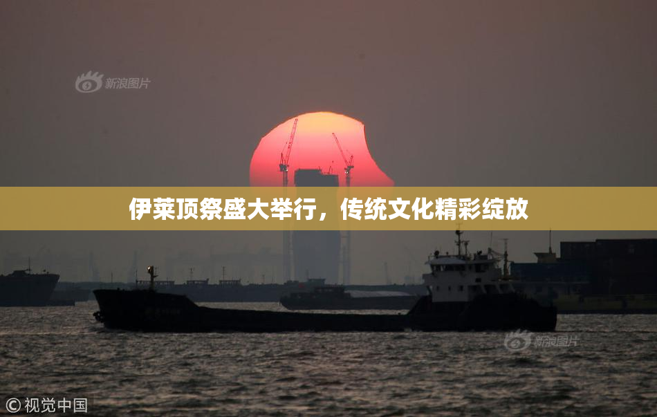 伊莱顶祭盛大举行，传统文化精彩绽放