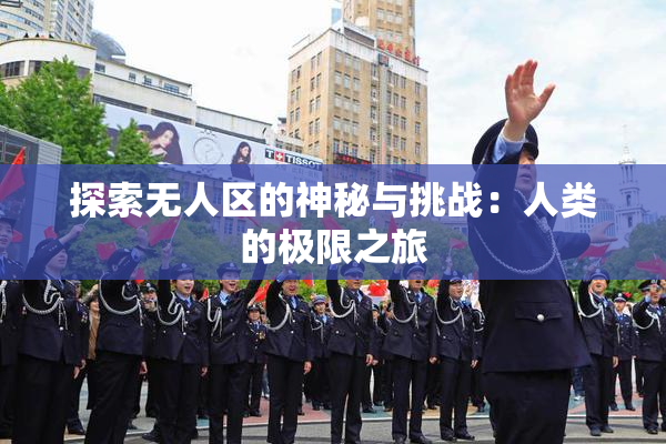探索无人区的神秘与挑战：人类的极限之旅