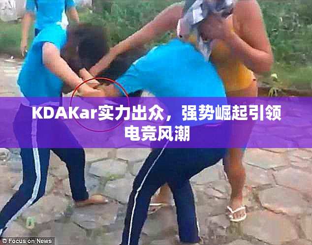 KDAKar实力出众，强势崛起引领电竞风潮
