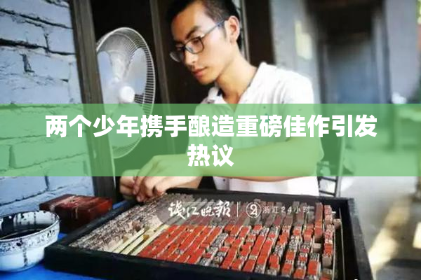 两个少年携手酿造重磅佳作引发热议