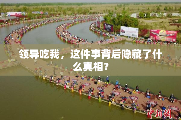 领导吃我，这件事背后隐藏了什么真相？