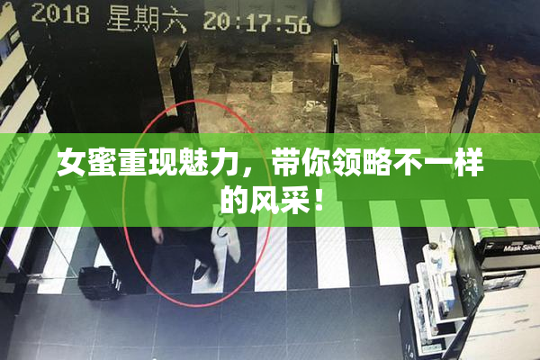 女蜜重现魅力，带你领略不一样的风采！
