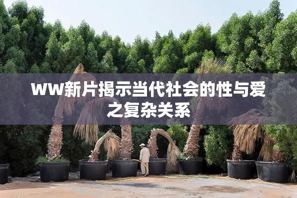 WW新片揭示当代社会的性与爱之复杂关系