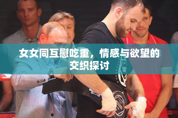 女女同互慰吃重，情感与欲望的交织探讨