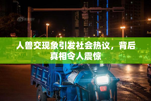 人兽交现象引发社会热议，背后真相令人震惊