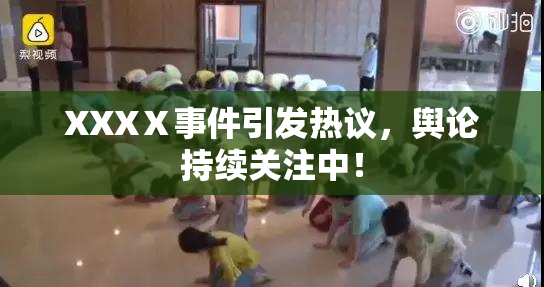 XXXⅩ事件引发热议，舆论持续关注中！