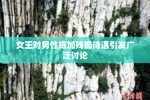 女王对男性施加残酷待遇引发广泛讨论