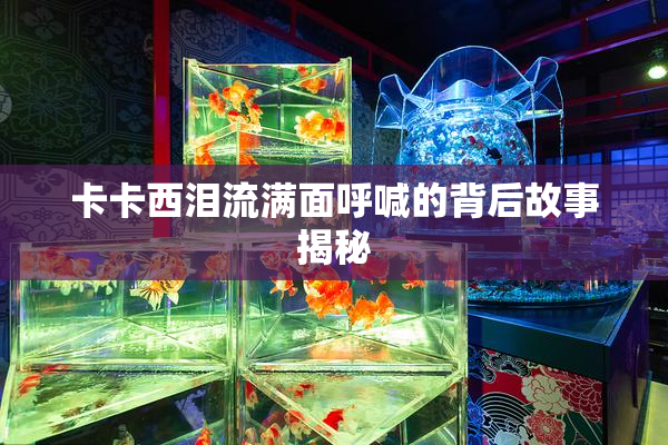 卡卡西泪流满面呼喊的背后故事揭秘