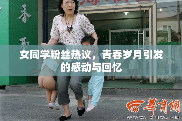 女同学粉丝热议，青春岁月引发的感动与回忆
