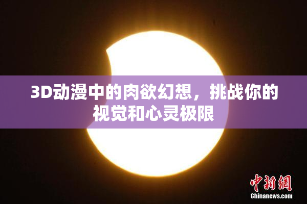 3D动漫中的肉欲幻想，挑战你的视觉和心灵极限