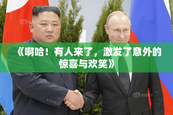 《啊哈！有人来了，激发了意外的惊喜与欢笑》