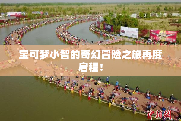 宝可梦小智的奇幻冒险之旅再度启程！