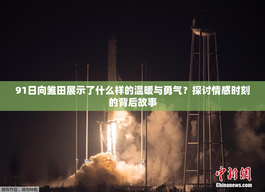 91日向雏田展示了什么样的温暖与勇气？探讨情感时刻的背后故事