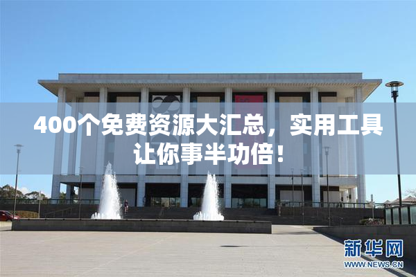 400个免费资源大汇总，实用工具让你事半功倍！
