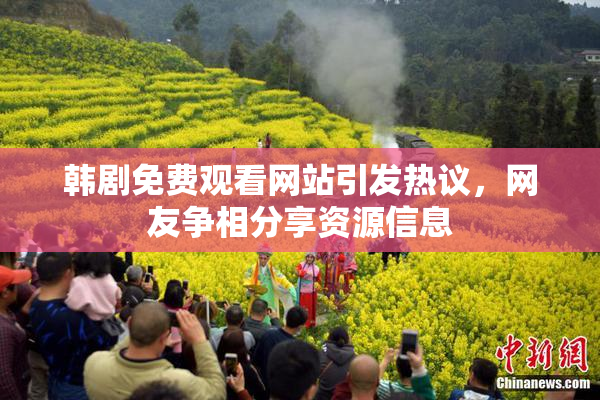 韩剧免费观看网站引发热议，网友争相分享资源信息