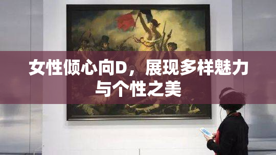 女性倾心向D，展现多样魅力与个性之美