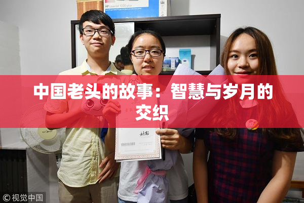 中国老头的故事：智慧与岁月的交织