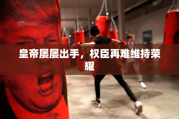 皇帝屡屡出手，权臣再难维持荣耀