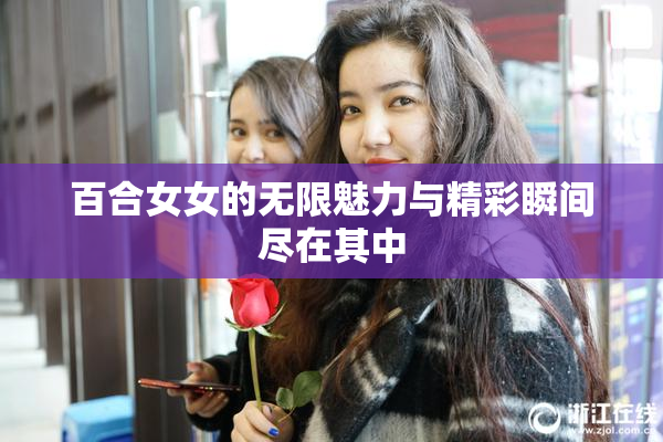百合女女的无限魅力与精彩瞬间尽在其中