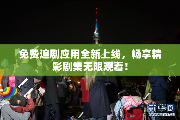 免费追剧应用全新上线，畅享精彩剧集无限观看！