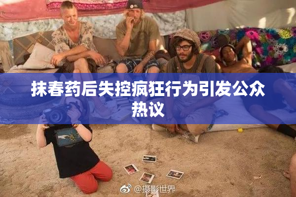 抹春药后失控疯狂行为引发公众热议
