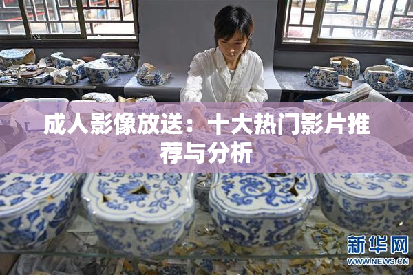 成人影像放送：十大热门影片推荐与分析