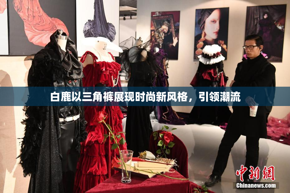 白鹿以三角裤展现时尚新风格，引领潮流