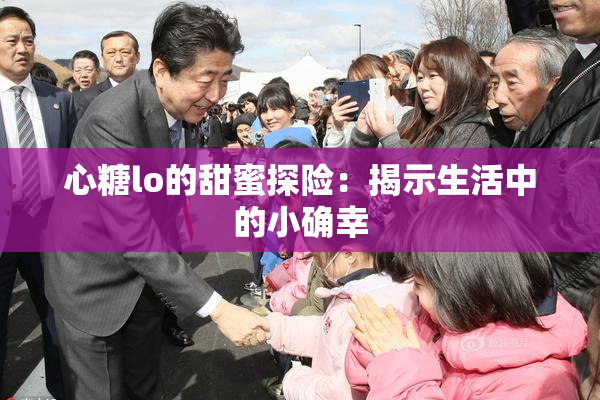 心糖lo的甜蜜探险：揭示生活中的小确幸