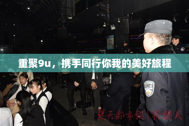 重聚9u，携手同行你我的美好旅程