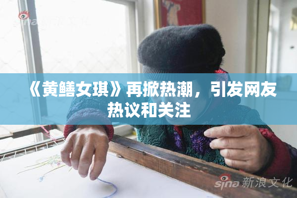 《黄鳝女琪》再掀热潮，引发网友热议和关注
