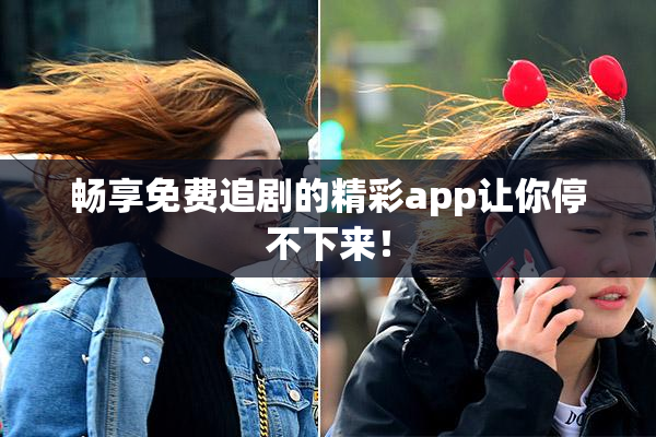 畅享免费追剧的精彩app让你停不下来！