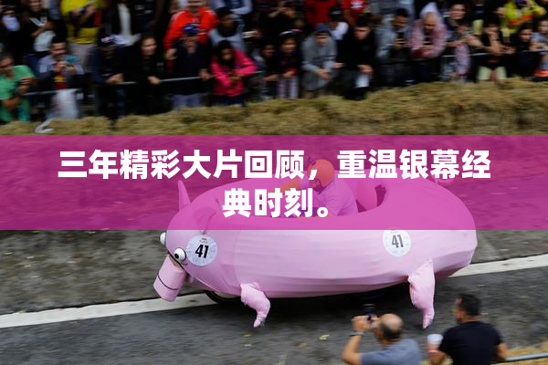 三年精彩大片回顾，重温银幕经典时刻。